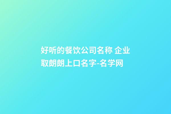 好听的餐饮公司名称 企业取朗朗上口名字-名学网-第1张-公司起名-玄机派